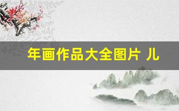 年画作品大全图片 儿童_10–12岁儿童画画大全